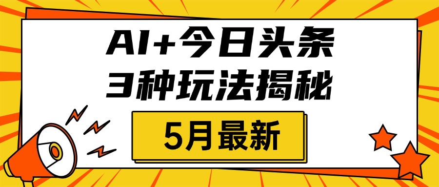 AI+今日头条三种玩法揭秘，2025年5月最新，照搬流程次日见收益网创吧-网创项目资源站-副业项目-创业项目-搞钱项目念念云网创