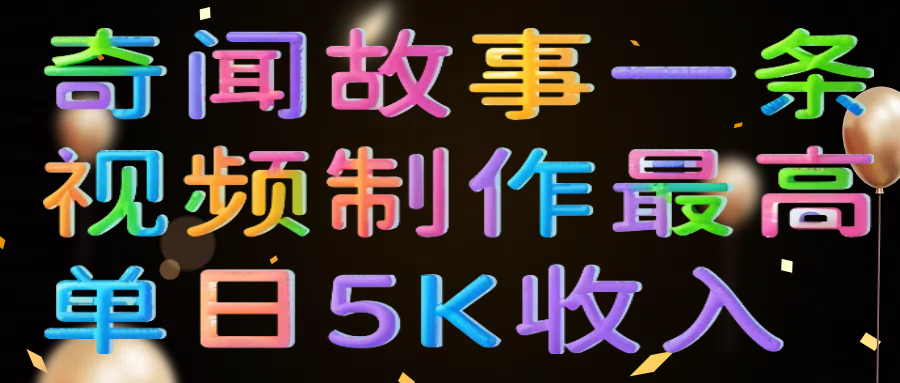 奇闻故事一条视频制作最高单日5K收入网创吧-网创项目资源站-副业项目-创业项目-搞钱项目念念云网创