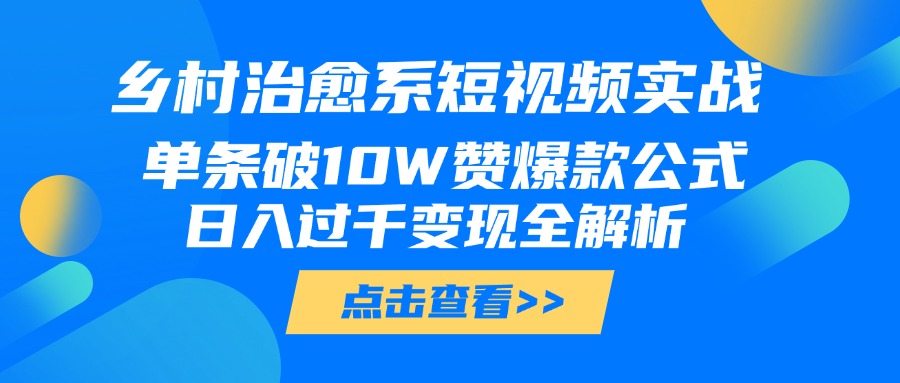 乡村治愈系短视频实战，单条破10W赞爆款公式，日入过千变现全解析网创吧-网创项目资源站-副业项目-创业项目-搞钱项目念念云网创