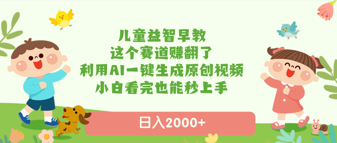 儿童益智早教，这个赛道赚翻了，利用AI一键生成原创视频，日入2000+，小白看完也能秒上手网创吧-网创项目资源站-副业项目-创业项目-搞钱项目念念云网创