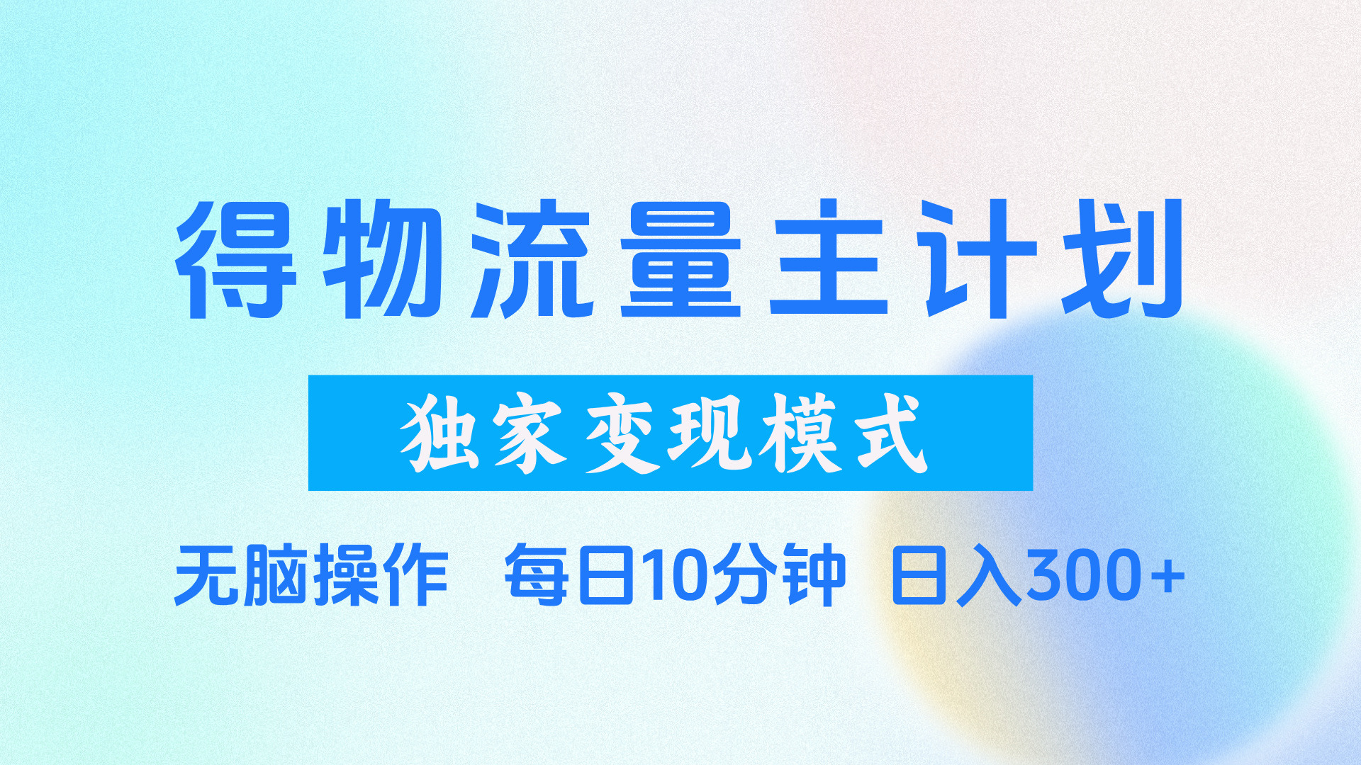 得物流量主计划，独家变现模式，轻松上手，日入300+网创吧-网创项目资源站-副业项目-创业项目-搞钱项目念念云网创