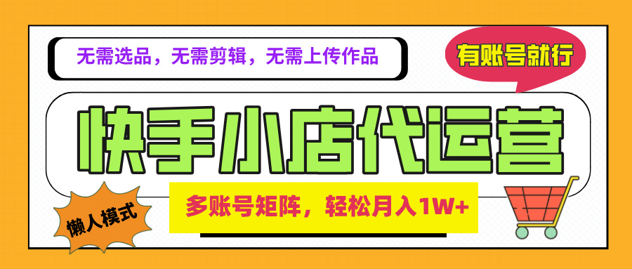 2025年快手小店代运营新玩法，懒人托管模式，你提供账号，我们负责运营，多账号矩阵，轻松月入1W+网创吧-网创项目资源站-副业项目-创业项目-搞钱项目念念云网创
