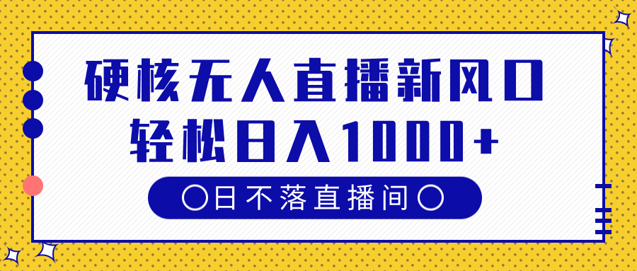硬核无人直播新风口，日不落直播间，轻松日入1000+网创吧-网创项目资源站-副业项目-创业项目-搞钱项目念念云网创