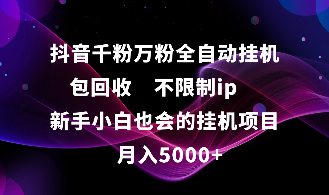 抖音千粉万粉全自动挂机，包回收，不限制ip，新手小白也会的批量挂机，月入5000+网创吧-网创项目资源站-副业项目-创业项目-搞钱项目念念云网创