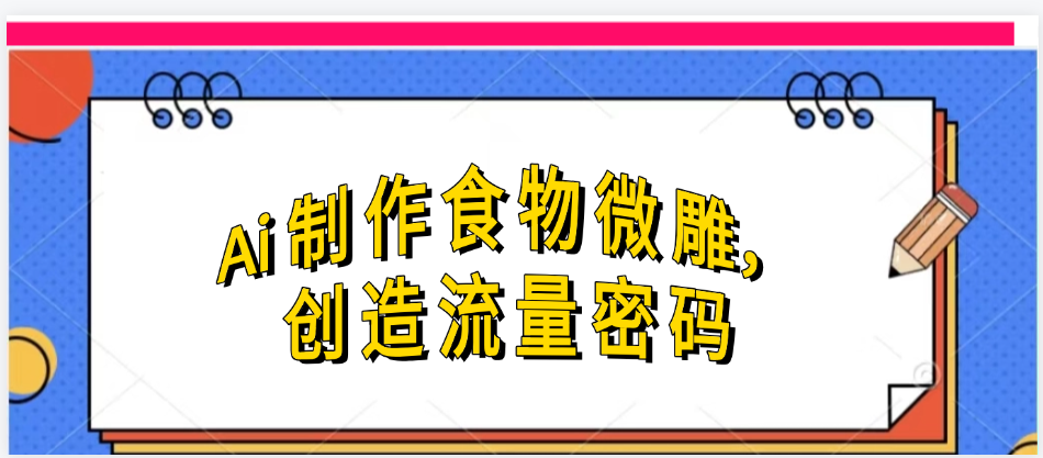 Ai制作食物微雕，创造流量密码，实现日入几张网创吧-网创项目资源站-副业项目-创业项目-搞钱项目念念云网创