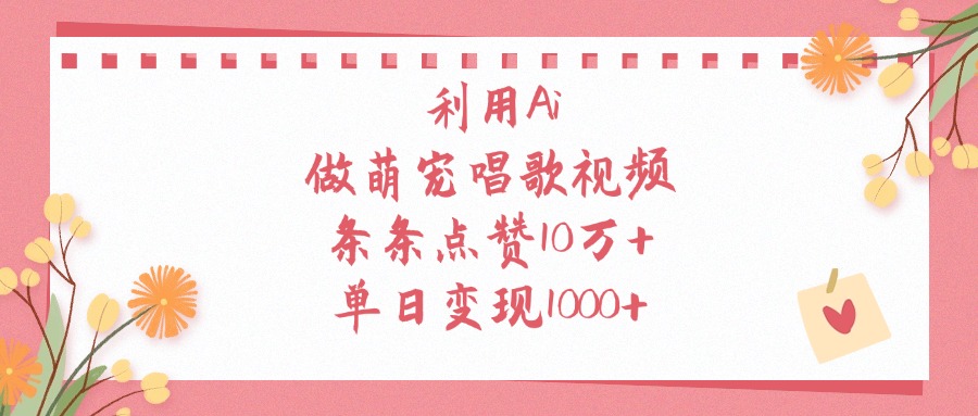利用Ai做萌宠唱歌视频，单日变现1000+，条条点赞10万+网创吧-网创项目资源站-副业项目-创业项目-搞钱项目念念云网创