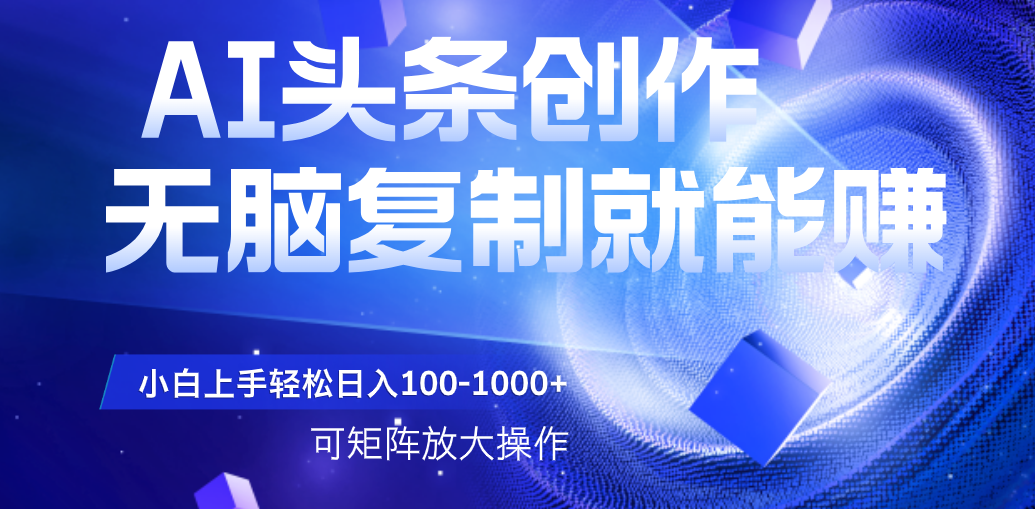 AI头条文章创作，无脑复制粘贴就能赚，小白轻松上手稳定日入100-1000+   可矩阵操作网创吧-网创项目资源站-副业项目-创业项目-搞钱项目念念云网创