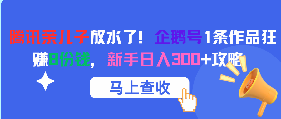 腾讯亲儿子放水了！企鹅号1条作品狂赚8份钱，新手日入300+攻略网创吧-网创项目资源站-副业项目-创业项目-搞钱项目念念云网创