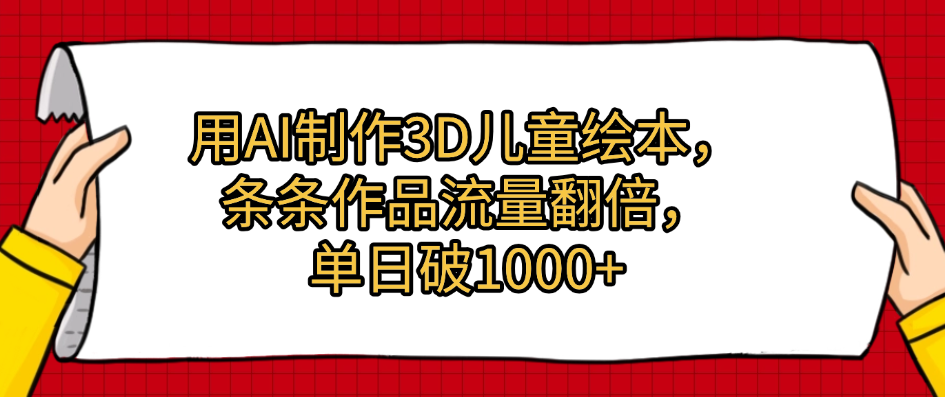 用AI制作3D儿童绘本，条条作品流量翻倍，单日破1000+网创吧-网创项目资源站-副业项目-创业项目-搞钱项目念念云网创