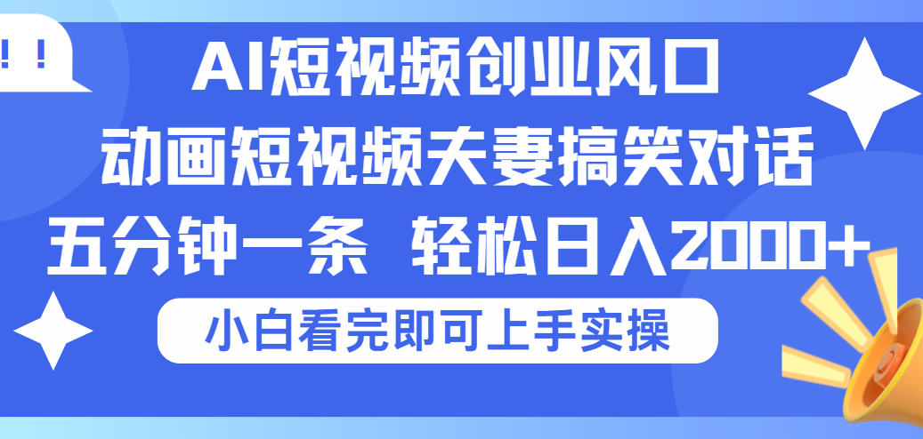 2025Ai短视频创业风口！夫妻搞笑对话，动画短视频五分钟做一条，可矩阵操作，轻松日入 2000+网创吧-网创项目资源站-副业项目-创业项目-搞钱项目念念云网创