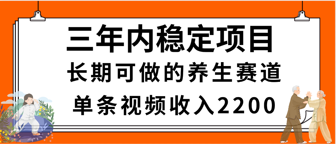 三年内稳定项目，长期可做的养生赛道，单条视频收入2200，新手秒上手网创吧-网创项目资源站-副业项目-创业项目-搞钱项目念念云网创