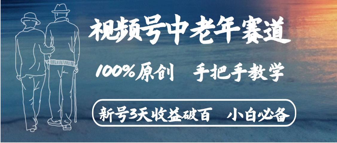 视频号中老年赛道 情感赛道100%原创 手把手教学 新号3天收益破百 小白必备网创吧-网创项目资源站-副业项目-创业项目-搞钱项目念念云网创