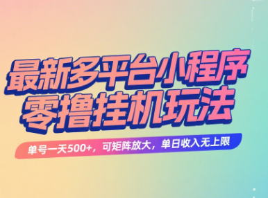最新多平台小程序零撸挂机玩法，单号一天500+，可矩阵放大，单日收入无上限网创吧-网创项目资源站-副业项目-创业项目-搞钱项目念念云网创