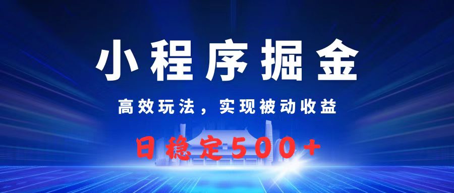 微信小程序掘金，高效玩法实现被动收益，日赚收益500+网创吧-网创项目资源站-副业项目-创业项目-搞钱项目念念云网创