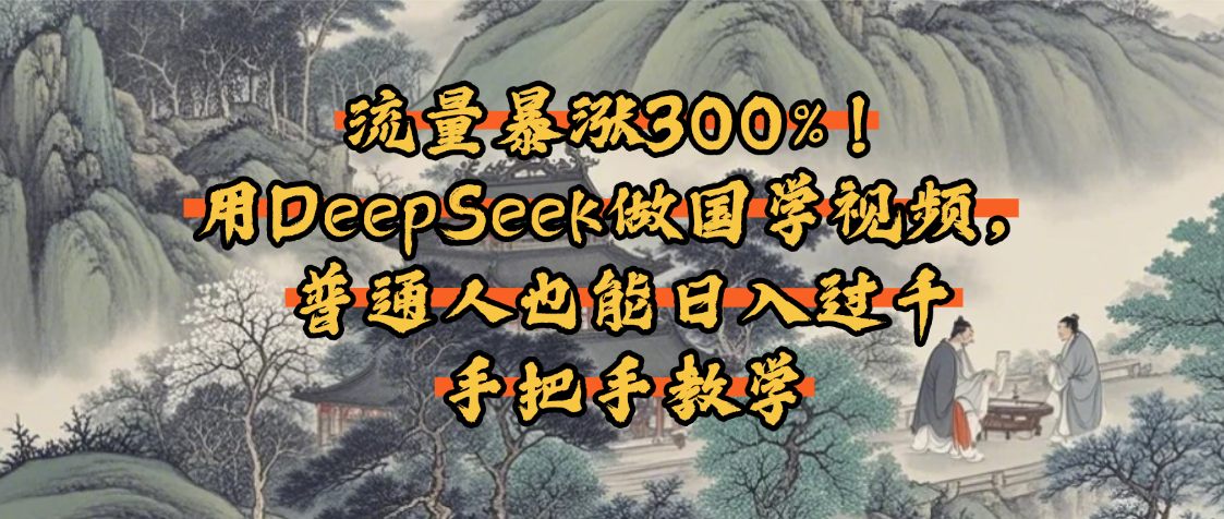 流量暴涨300%！用DeepSeek做国学视频，普通人也能日入过千网创吧-网创项目资源站-副业项目-创业项目-搞钱项目念念云网创