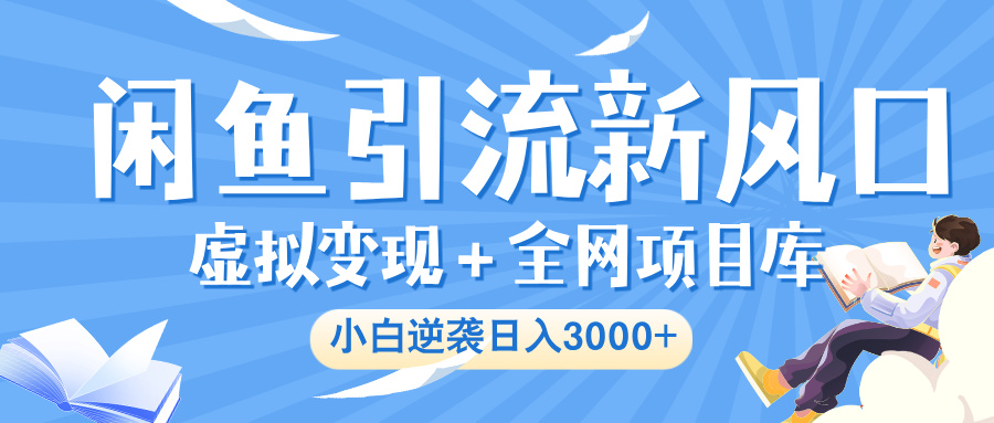 闲鱼引流新风口，虚拟变现＋全网项目库，小白逆袭日入 3000+网创吧-网创项目资源站-副业项目-创业项目-搞钱项目念念云网创