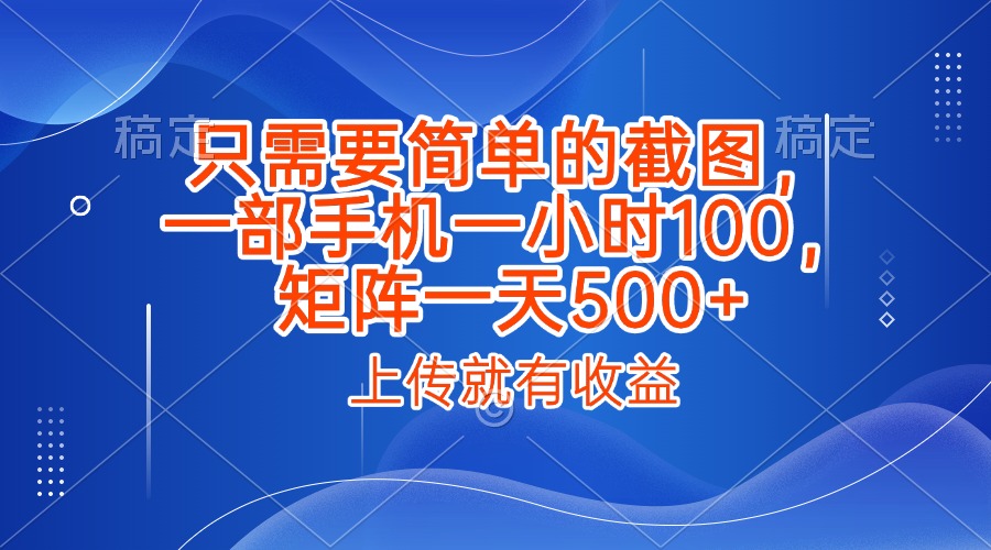 只需要简单的截图，上传就能有收益，一部手机不限地方不限时间，一小时100，矩阵放大一天500+网创吧-网创项目资源站-副业项目-创业项目-搞钱项目念念云网创