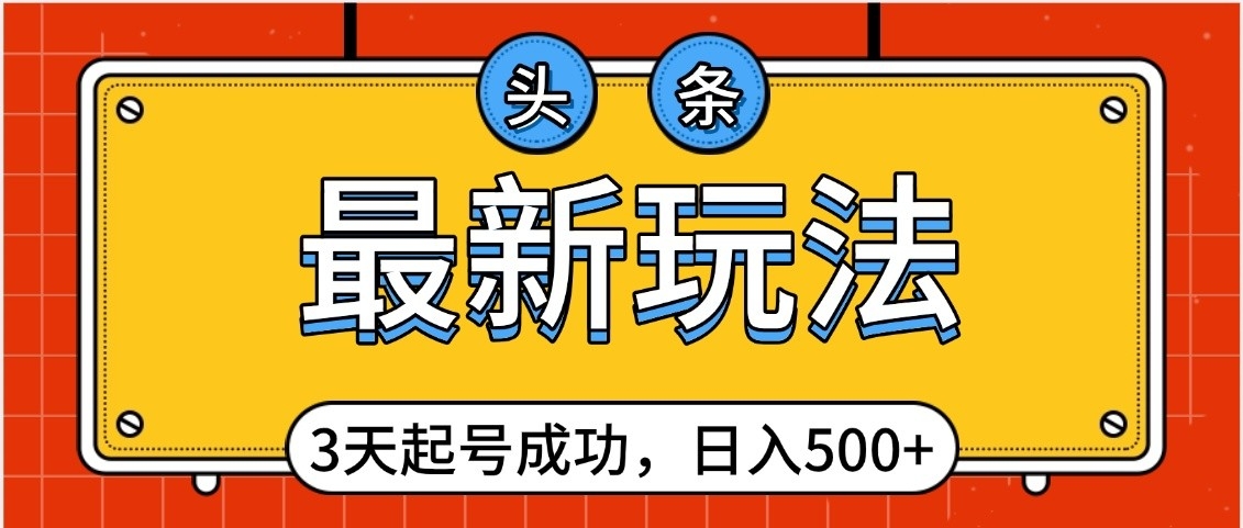 头条，最新玩法，3天起号成功，日入500+，小白轻松上手网创吧-网创项目资源站-副业项目-创业项目-搞钱项目念念云网创