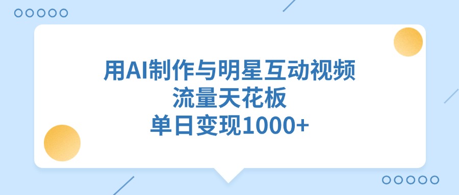 用AI制作与明星互动视频，单日变现1000+，流量天花板网创吧-网创项目资源站-副业项目-创业项目-搞钱项目念念云网创