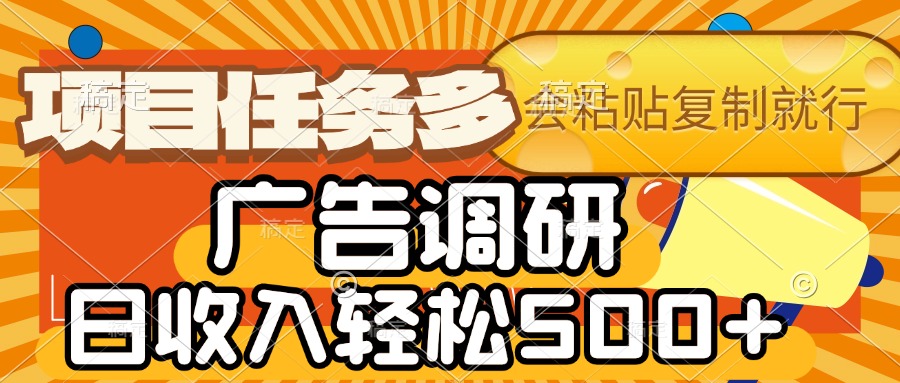 会复制粘贴即可，广告调研，项目任务多，日收入轻松500+网创吧-网创项目资源站-副业项目-创业项目-搞钱项目念念云网创