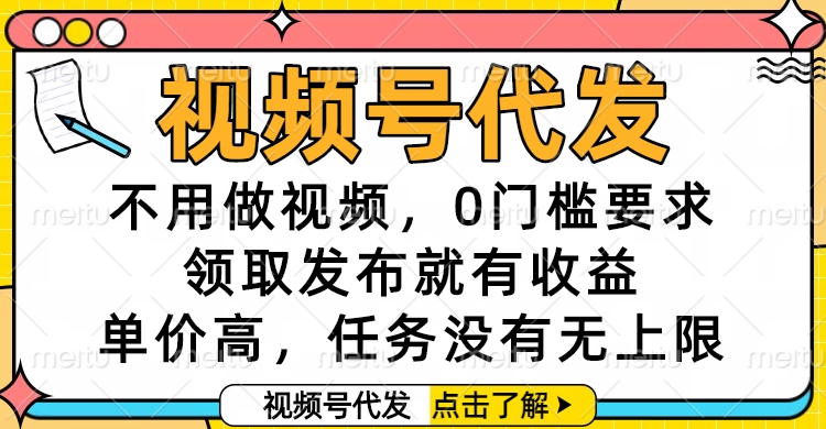 视频号代发，不用做视频，0门槛要求，领取发布就有收益，单价高，任务没有无上限网创吧-网创项目资源站-副业项目-创业项目-搞钱项目念念云网创