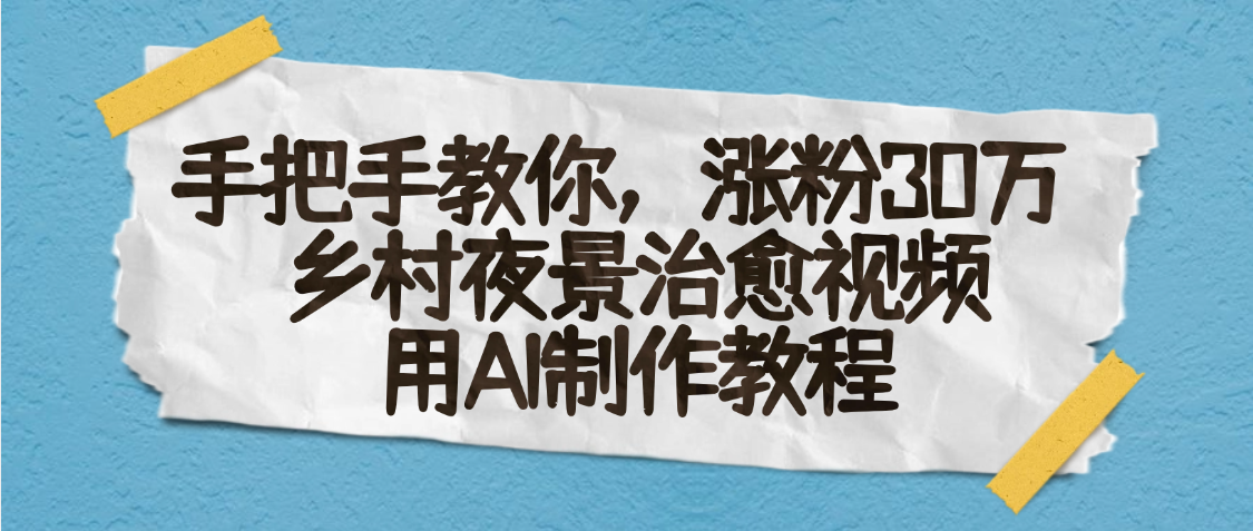 AI一键生成，乡村夜景治愈视频，涨粉30万，手把手教网创吧-网创项目资源站-副业项目-创业项目-搞钱项目念念云网创