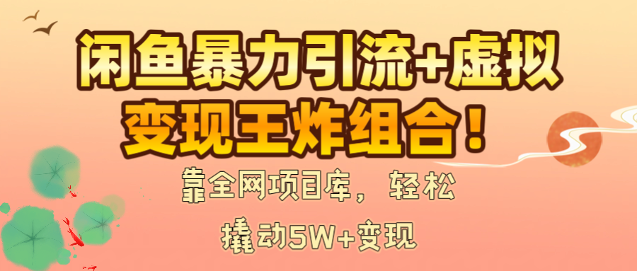 闲鱼暴力引流+虚拟变现王炸组合！靠全网项目库，轻松撬动5W+变现网创吧-网创项目资源站-副业项目-创业项目-搞钱项目念念云网创