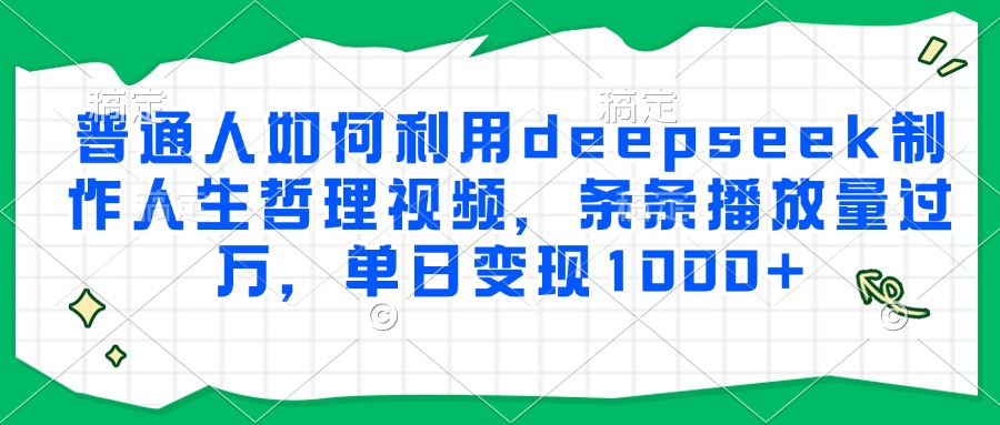 普通人如何利用deepseek制作人生哲理视频，条条播放量过万，单日变现1000+网创吧-网创项目资源站-副业项目-创业项目-搞钱项目念念云网创