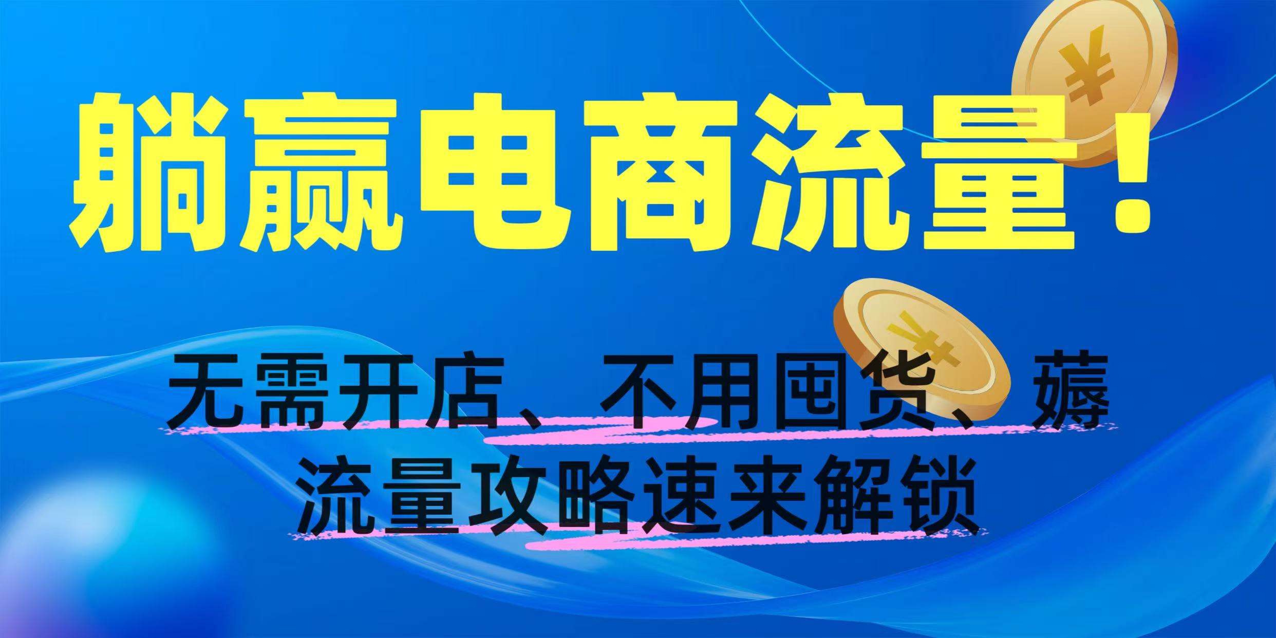 躺赢电商流量！无需开店、不用囤货，薅流量攻略速来解锁网创吧-网创项目资源站-副业项目-创业项目-搞钱项目念念云网创