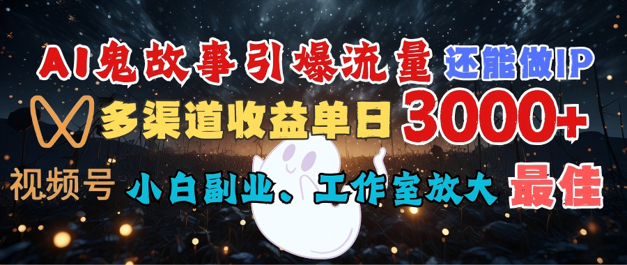 AI鬼故事引爆流量 还能做IP，视频号多渠道收益单日3000+，小白副业、工作室放大的最佳选择网创吧-网创项目资源站-副业项目-创业项目-搞钱项目念念云网创