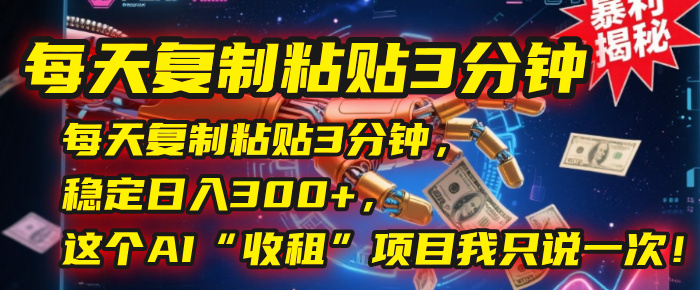 每天复制粘贴3分钟，稳定日入300+，这个AI“收租”项目我只说一次！网创吧-网创项目资源站-副业项目-创业项目-搞钱项目念念云网创