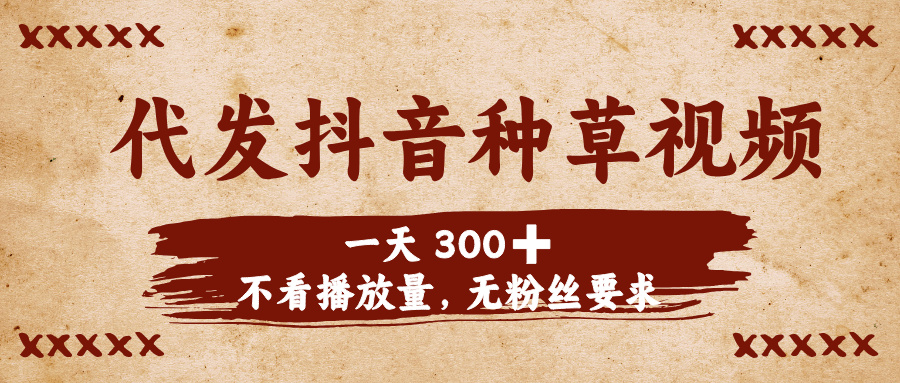 代发抖音种草视频，一天300➕，不看播放量，无粉丝要求网创吧-网创项目资源站-副业项目-创业项目-搞钱项目念念云网创