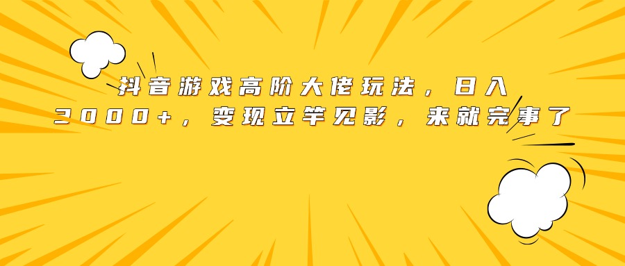 抖音游戏高阶大佬玩法，日入3000+，变现立竿见影，来就完事了网创吧-网创项目资源站-副业项目-创业项目-搞钱项目念念云网创
