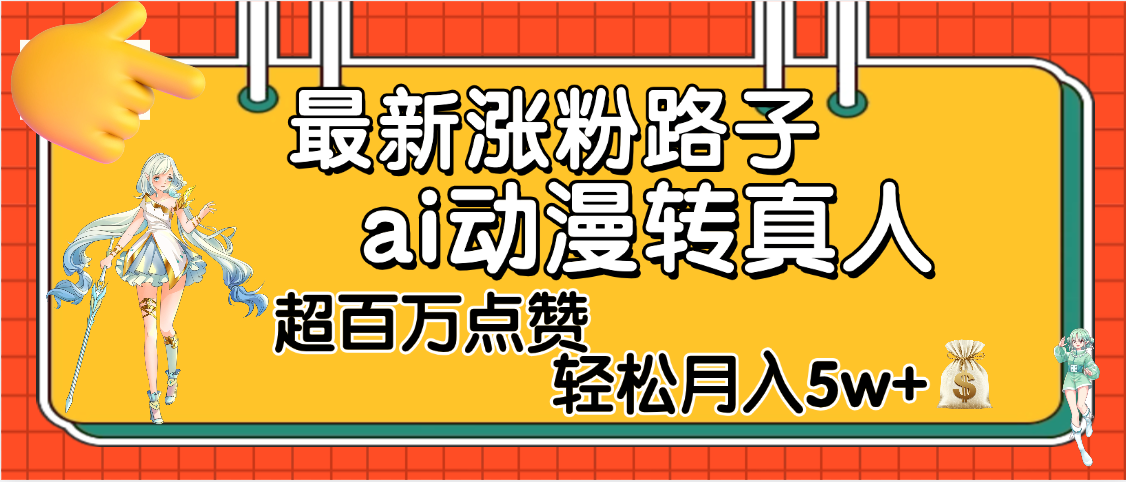 【揭秘】最新涨粉野路子，ai动漫转真人，超百万点赞，轻松月入5W+网创吧-网创项目资源站-副业项目-创业项目-搞钱项目念念云网创