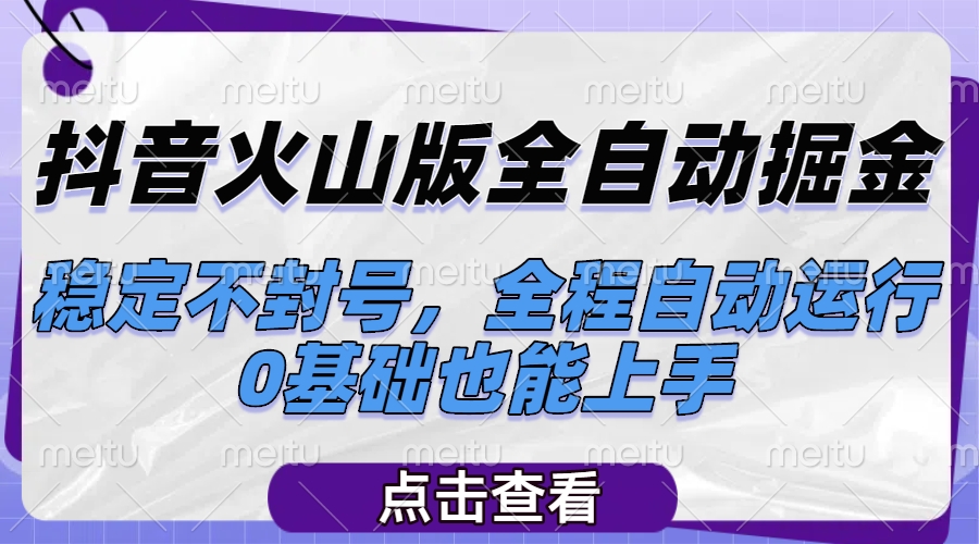 抖音火山版全自动掘金，稳定不封号，全程自动运行，可批量放大操作，0基础也能上手网创吧-网创项目资源站-副业项目-创业项目-搞钱项目念念云网创