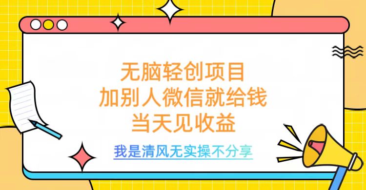 无脑轻创项目，加别人微信就给钱，操作简单当天见收益网创吧-网创项目资源站-副业项目-创业项目-搞钱项目念念云网创