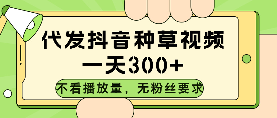代发抖音种草视频，不看播放量，一天300➕，无粉丝要求网创吧-网创项目资源站-副业项目-创业项目-搞钱项目念念云网创