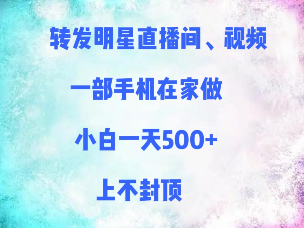 转发明星直播间、视频，一部手机在家做，小白一天500+，上不封顶网创吧-网创项目资源站-副业项目-创业项目-搞钱项目念念云网创
