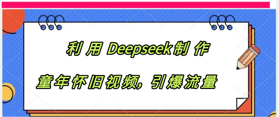 利用 Deepseek制 作童年怀旧视频，引爆流量网创吧-网创项目资源站-副业项目-创业项目-搞钱项目念念云网创