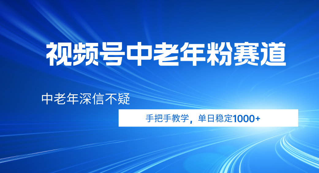 视频号小众中老年粉赛道，中老年深信不疑，手把手教学，新号稳定突破1000+网创吧-网创项目资源站-副业项目-创业项目-搞钱项目念念云网创