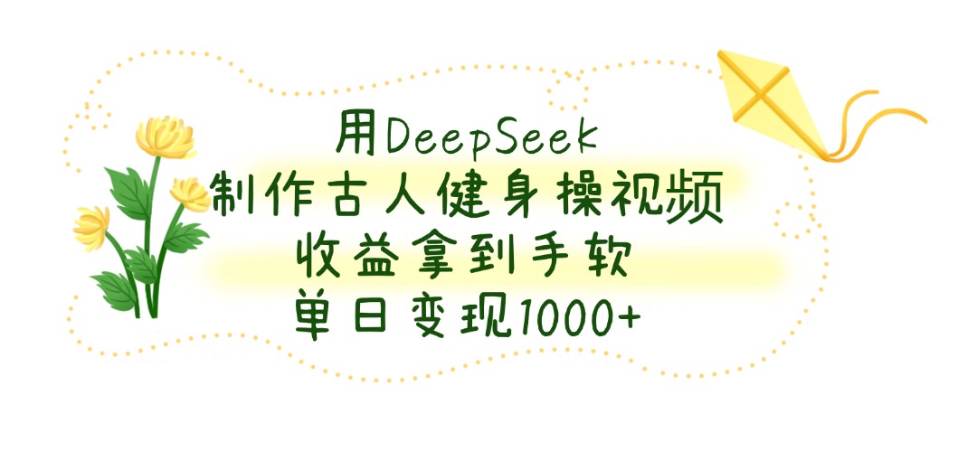 用DeepSeek制作古人健身操视频，单日变现1000+，收益拿到手软网创吧-网创项目资源站-副业项目-创业项目-搞钱项目念念云网创